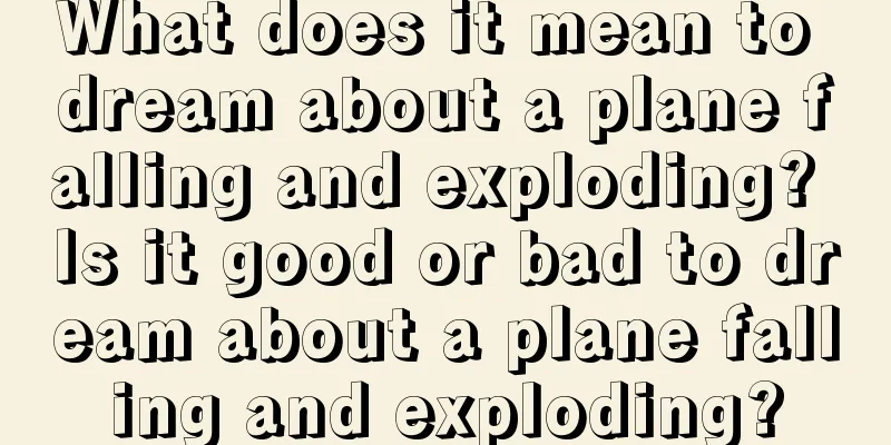 What does it mean to dream about a plane falling and exploding? Is it good or bad to dream about a plane falling and exploding?