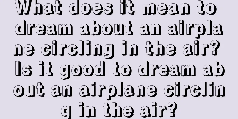 What does it mean to dream about an airplane circling in the air? Is it good to dream about an airplane circling in the air?