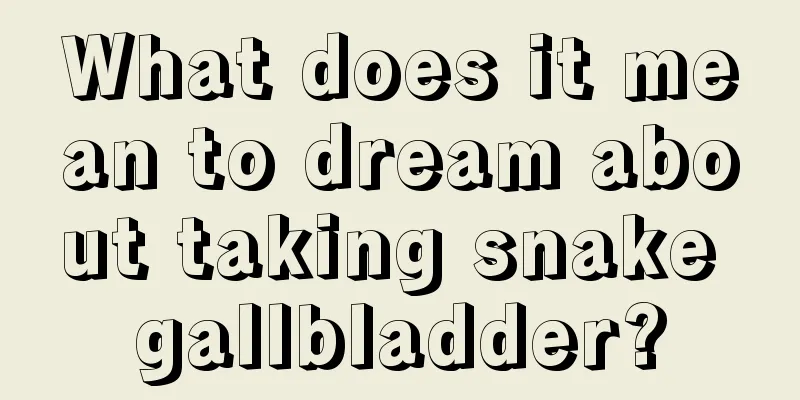 What does it mean to dream about taking snake gallbladder?