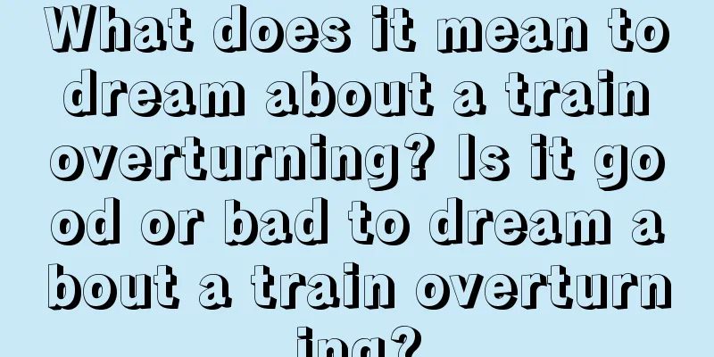 What does it mean to dream about a train overturning? Is it good or bad to dream about a train overturning?