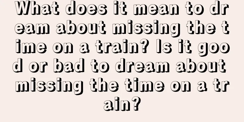 What does it mean to dream about missing the time on a train? Is it good or bad to dream about missing the time on a train?