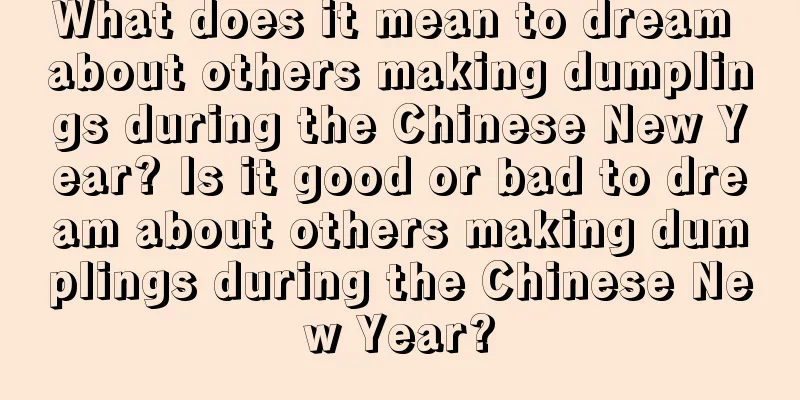 What does it mean to dream about others making dumplings during the Chinese New Year? Is it good or bad to dream about others making dumplings during the Chinese New Year?