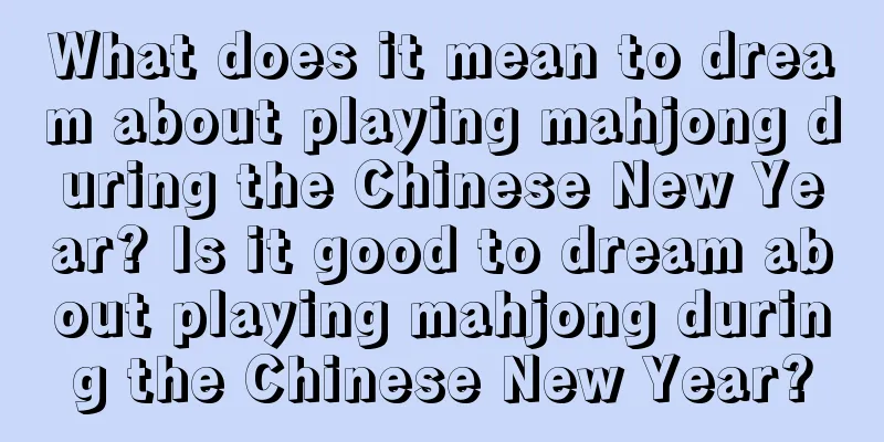 What does it mean to dream about playing mahjong during the Chinese New Year? Is it good to dream about playing mahjong during the Chinese New Year?