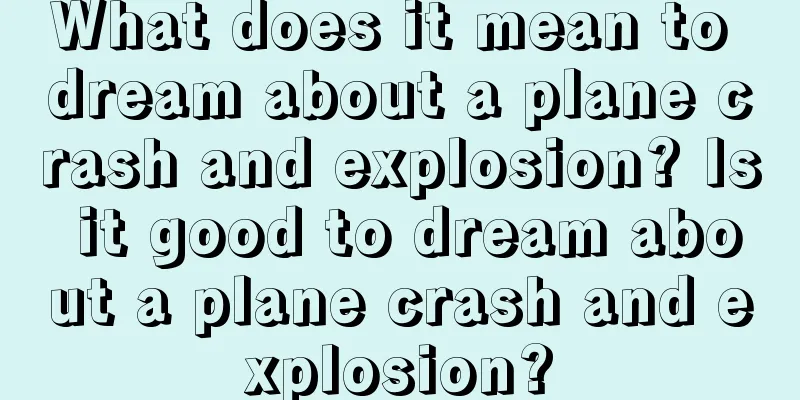 What does it mean to dream about a plane crash and explosion? Is it good to dream about a plane crash and explosion?