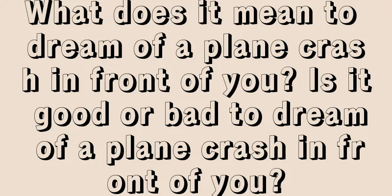 What does it mean to dream of a plane crash in front of you? Is it good or bad to dream of a plane crash in front of you?