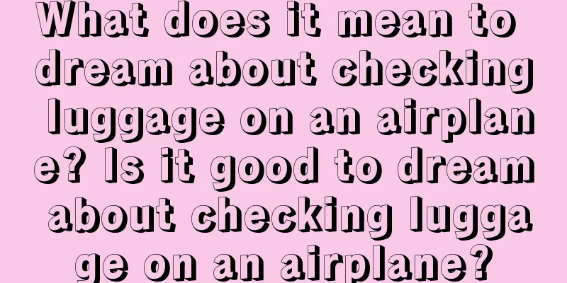 What does it mean to dream about checking luggage on an airplane? Is it good to dream about checking luggage on an airplane?