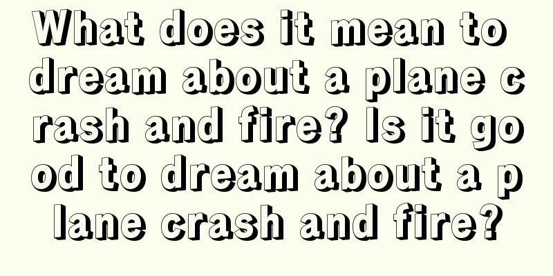 What does it mean to dream about a plane crash and fire? Is it good to dream about a plane crash and fire?