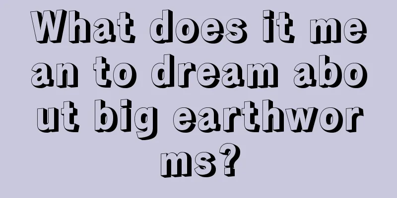 What does it mean to dream about big earthworms?