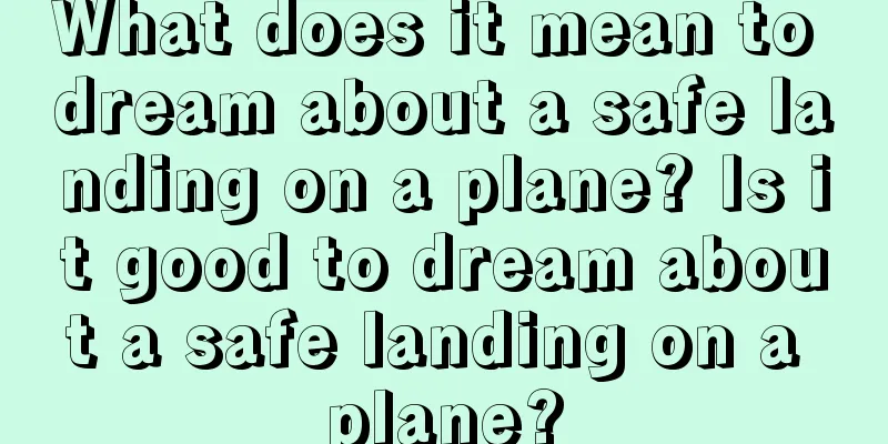 What does it mean to dream about a safe landing on a plane? Is it good to dream about a safe landing on a plane?