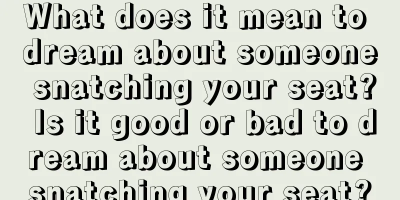 What does it mean to dream about someone snatching your seat? Is it good or bad to dream about someone snatching your seat?