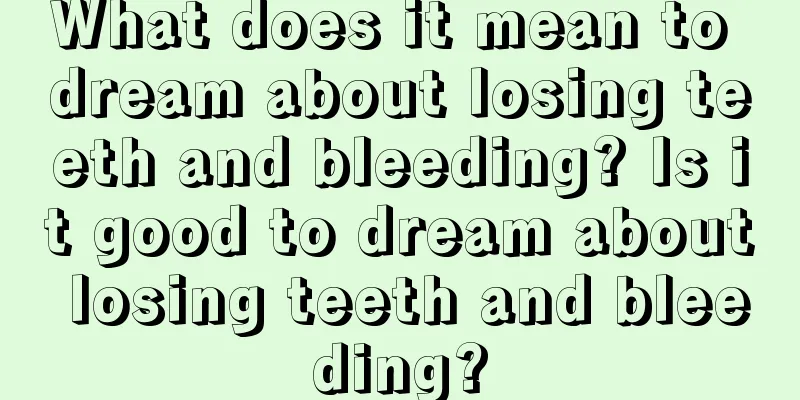 What does it mean to dream about losing teeth and bleeding? Is it good to dream about losing teeth and bleeding?