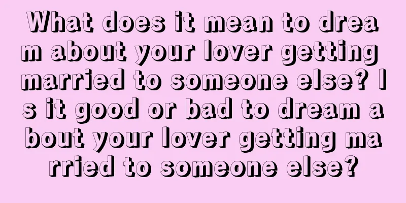 What does it mean to dream about your lover getting married to someone else? Is it good or bad to dream about your lover getting married to someone else?