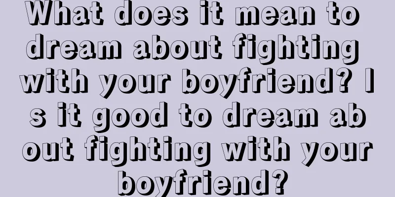 What does it mean to dream about fighting with your boyfriend? Is it good to dream about fighting with your boyfriend?