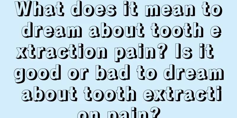 What does it mean to dream about tooth extraction pain? Is it good or bad to dream about tooth extraction pain?