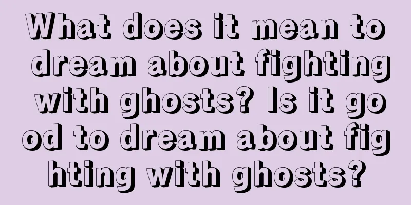 What does it mean to dream about fighting with ghosts? Is it good to dream about fighting with ghosts?