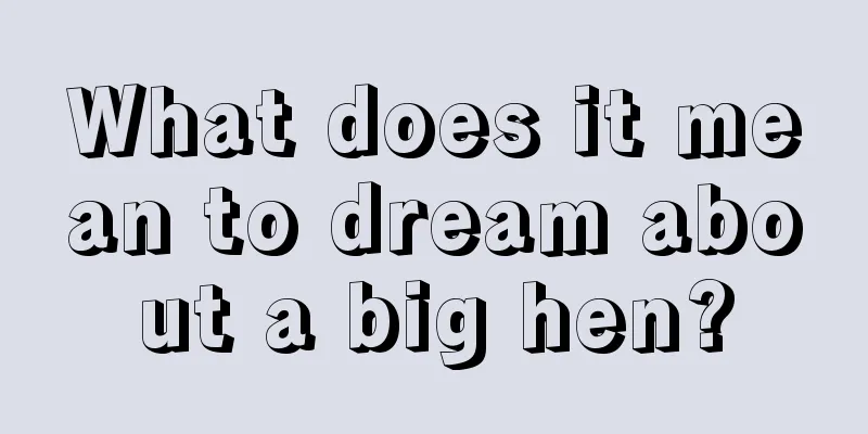 What does it mean to dream about a big hen?