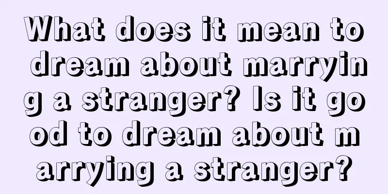 What does it mean to dream about marrying a stranger? Is it good to dream about marrying a stranger?