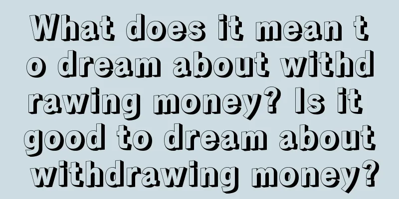 What does it mean to dream about withdrawing money? Is it good to dream about withdrawing money?