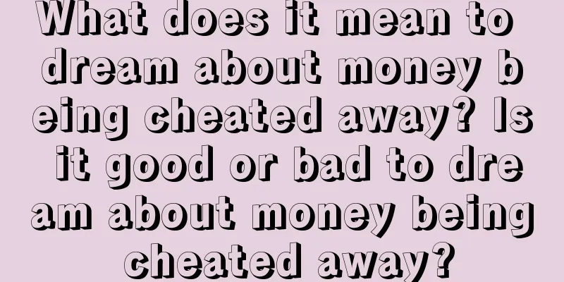 What does it mean to dream about money being cheated away? Is it good or bad to dream about money being cheated away?