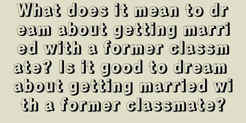 What does it mean to dream about getting married with a former classmate? Is it good to dream about getting married with a former classmate?