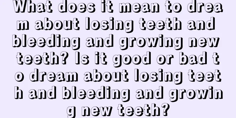 What does it mean to dream about losing teeth and bleeding and growing new teeth? Is it good or bad to dream about losing teeth and bleeding and growing new teeth?