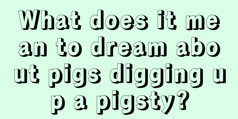 What does it mean to dream about pigs digging up a pigsty?