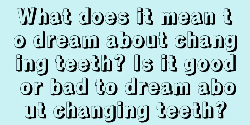 What does it mean to dream about changing teeth? Is it good or bad to dream about changing teeth?