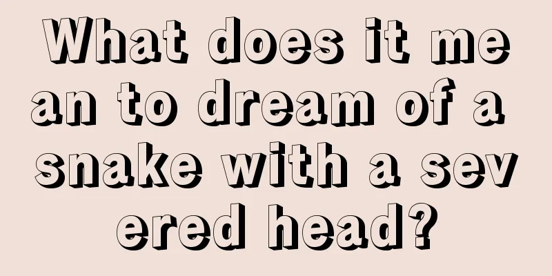 What does it mean to dream of a snake with a severed head?