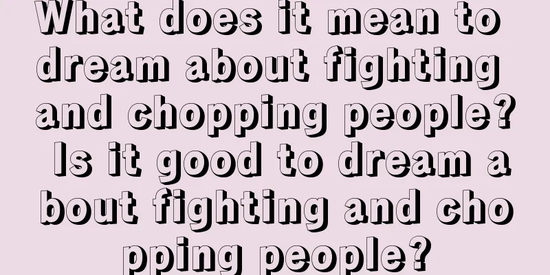 What does it mean to dream about fighting and chopping people? Is it good to dream about fighting and chopping people?