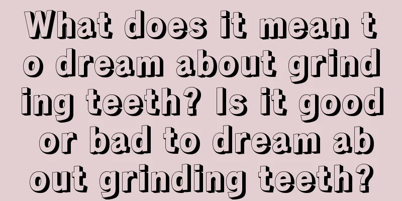 What does it mean to dream about grinding teeth? Is it good or bad to dream about grinding teeth?