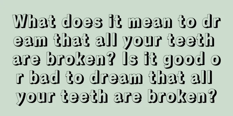 What does it mean to dream that all your teeth are broken? Is it good or bad to dream that all your teeth are broken?