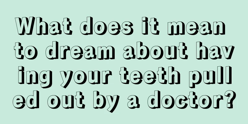 What does it mean to dream about having your teeth pulled out by a doctor?