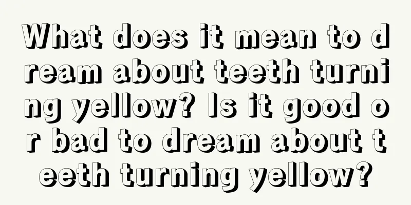 What does it mean to dream about teeth turning yellow? Is it good or bad to dream about teeth turning yellow?