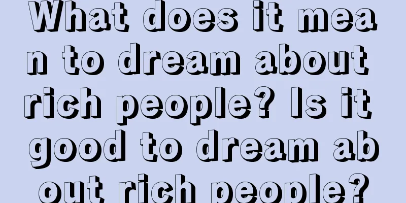 What does it mean to dream about rich people? Is it good to dream about rich people?