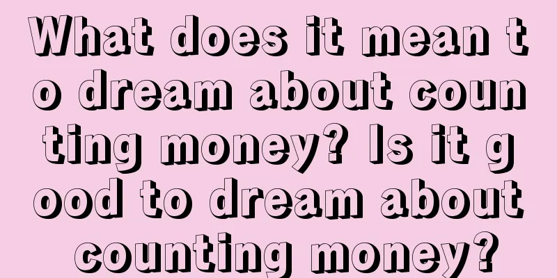 What does it mean to dream about counting money? Is it good to dream about counting money?