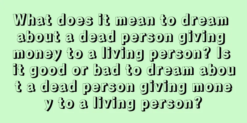 What does it mean to dream about a dead person giving money to a living person? Is it good or bad to dream about a dead person giving money to a living person?