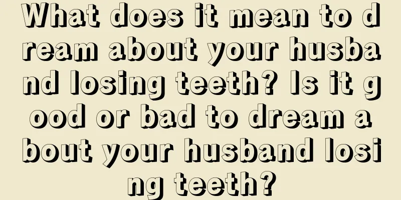 What does it mean to dream about your husband losing teeth? Is it good or bad to dream about your husband losing teeth?