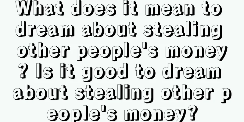 What does it mean to dream about stealing other people's money? Is it good to dream about stealing other people's money?