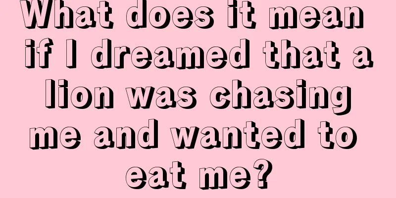 What does it mean if I dreamed that a lion was chasing me and wanted to eat me?