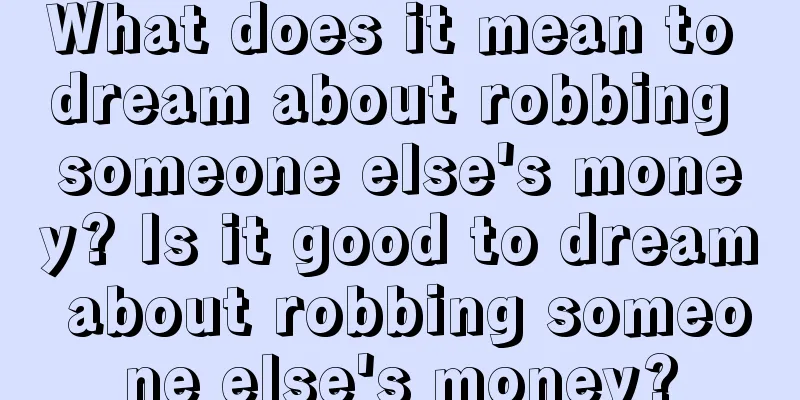 What does it mean to dream about robbing someone else's money? Is it good to dream about robbing someone else's money?