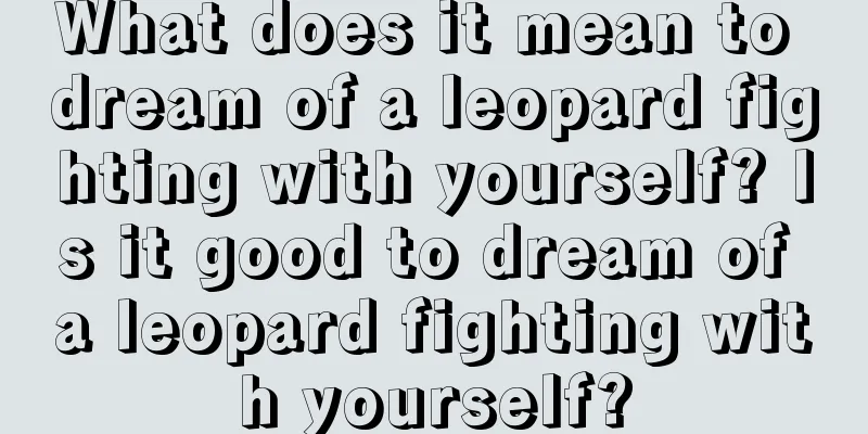 What does it mean to dream of a leopard fighting with yourself? Is it good to dream of a leopard fighting with yourself?