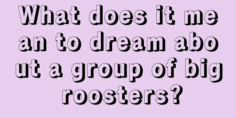 What does it mean to dream about a group of big roosters?