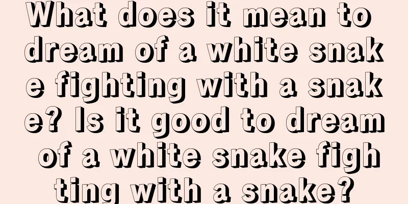 What does it mean to dream of a white snake fighting with a snake? Is it good to dream of a white snake fighting with a snake?