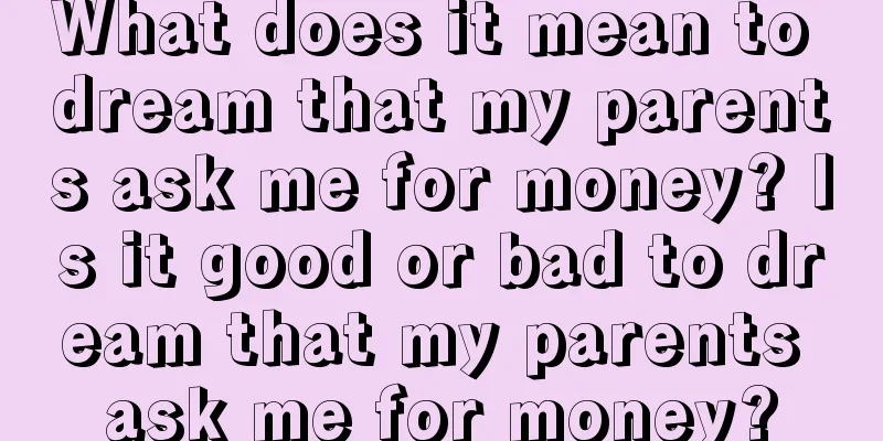 What does it mean to dream that my parents ask me for money? Is it good or bad to dream that my parents ask me for money?