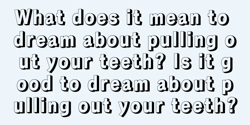 What does it mean to dream about pulling out your teeth? Is it good to dream about pulling out your teeth?