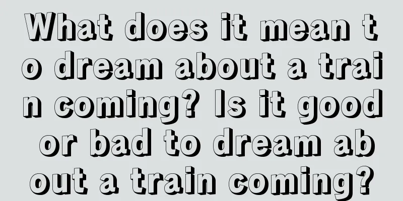 What does it mean to dream about a train coming? Is it good or bad to dream about a train coming?