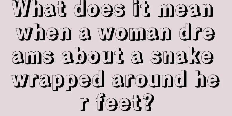 What does it mean when a woman dreams about a snake wrapped around her feet?