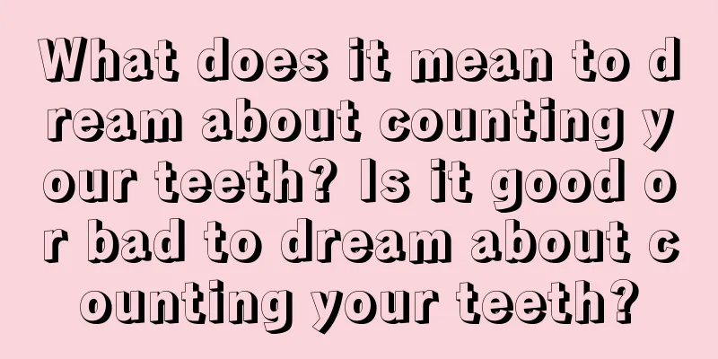 What does it mean to dream about counting your teeth? Is it good or bad to dream about counting your teeth?