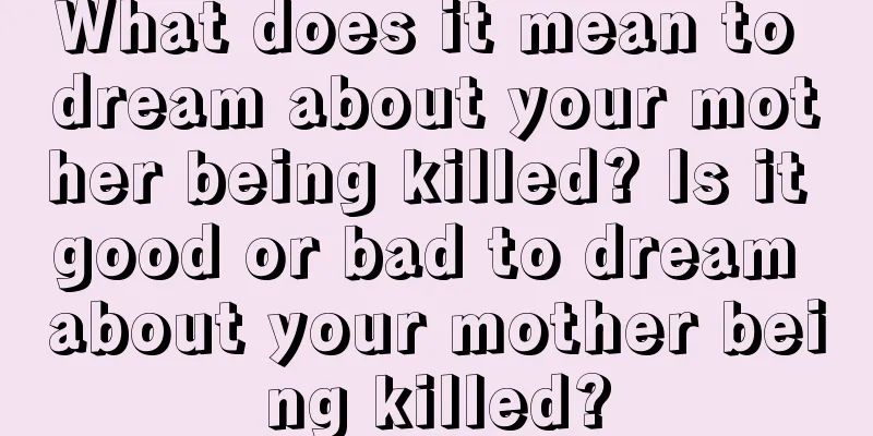 What does it mean to dream about your mother being killed? Is it good or bad to dream about your mother being killed?