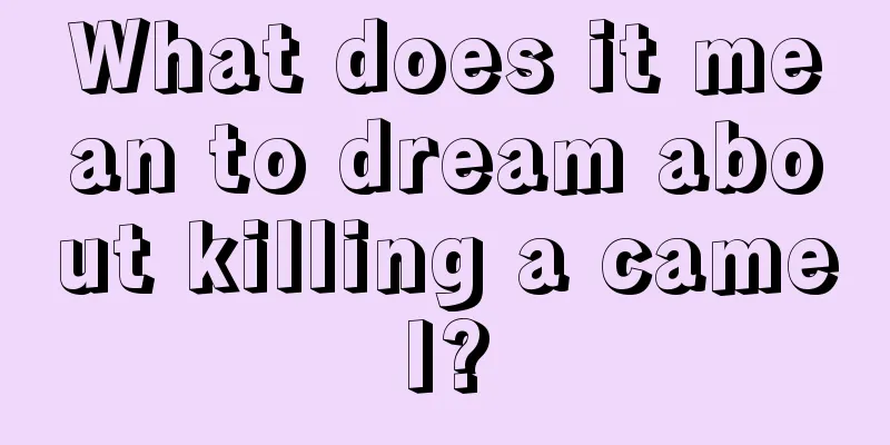 What does it mean to dream about killing a camel?